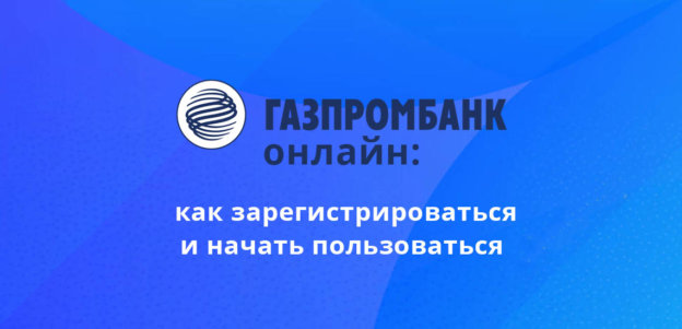 Газпромбанк Онлайн: как зарегистрироваться и начать пользоваться
