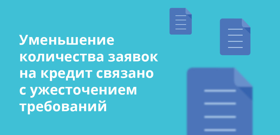 Уменьшение количества заявок на кредит связано с ужесточением требований