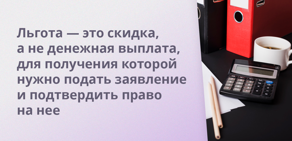 Льгота — это скидка, а не денежная выплата, для получения которой нужно подать заявление и подтвердить право на нее