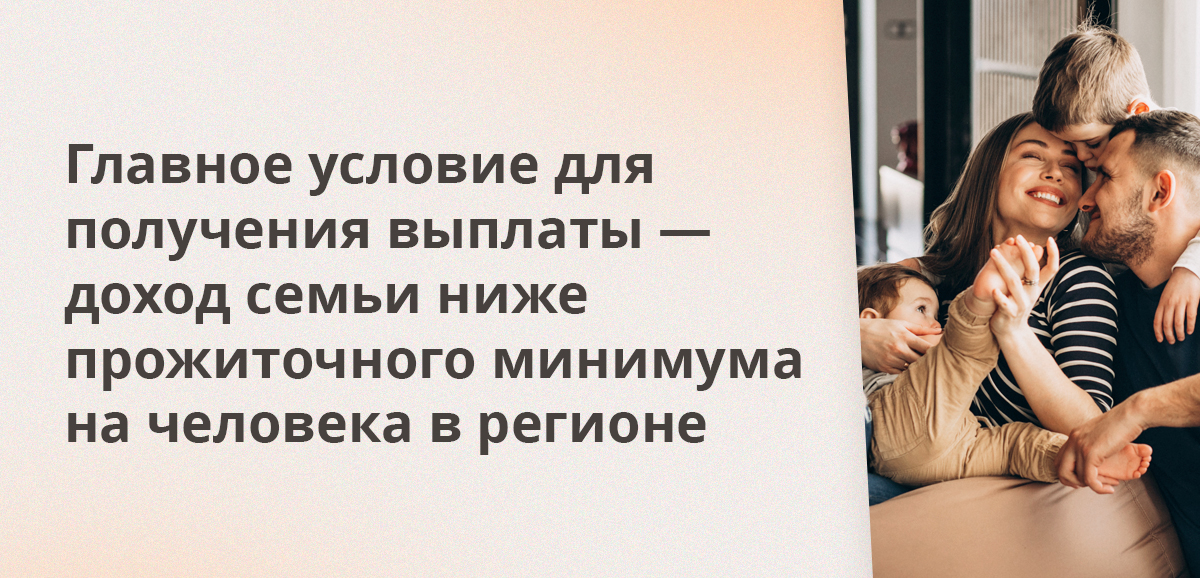 Главное условие для получения выплаты — доход семьи ниже прожиточного минимума на человека в регионе