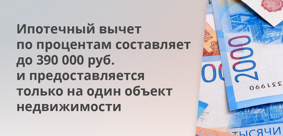 Ипотечный вычет по процентам составляет до 390 000 руб. и предоставляется только на один объект недвижимости