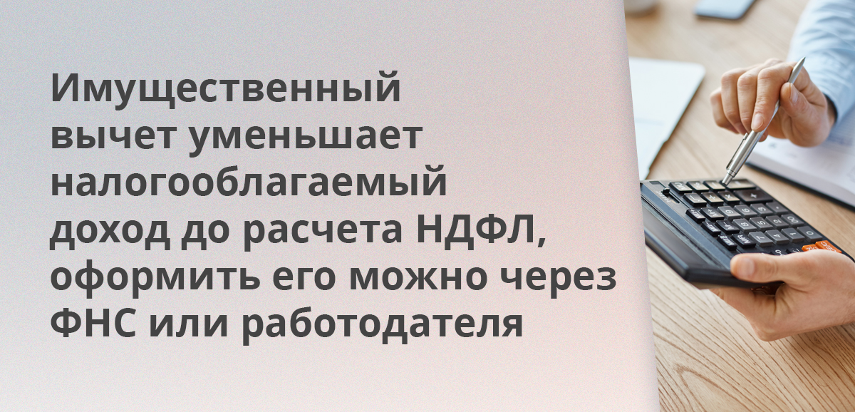 Имущественный вычет уменьшает налогооблагаемый доход до расчета НДФЛ, оформить его можно через ФНС или работодателя