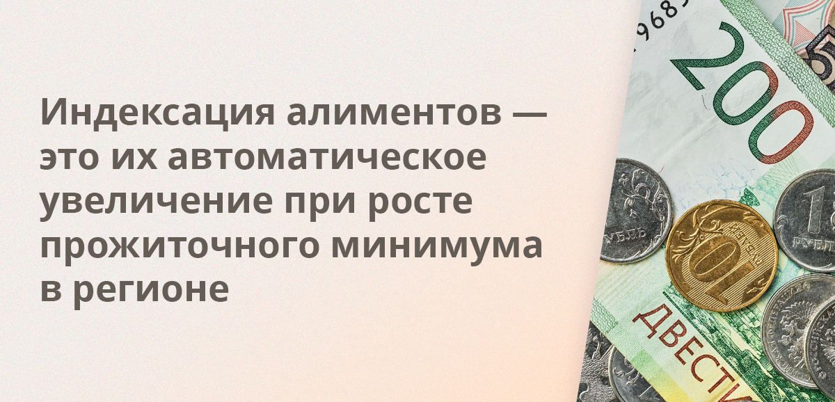 Индексация алиментов — это их автоматическое увеличение при росте прожиточного минимума в регионе
