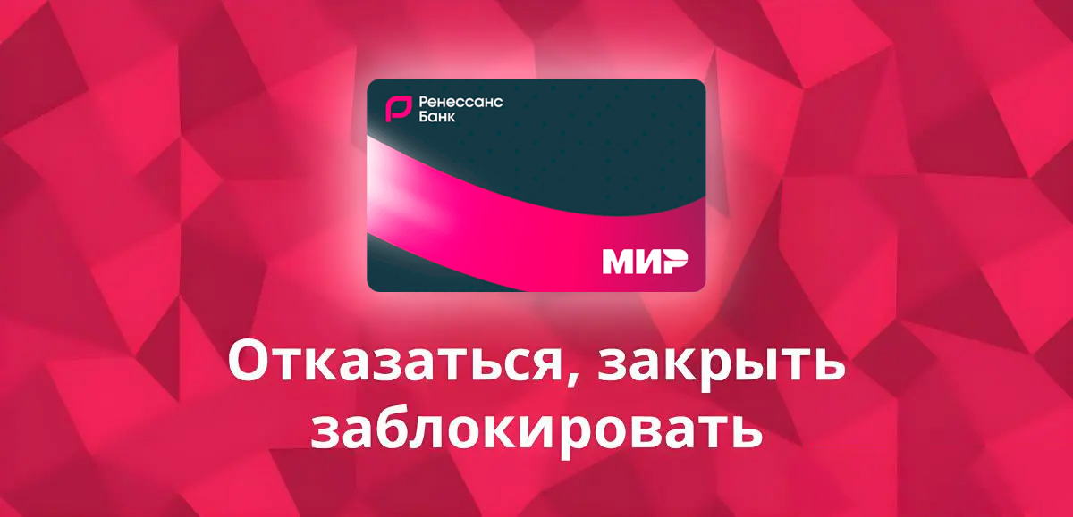 Отказаться от кредитной карты Ренессанс Кредит Банк и закрыть