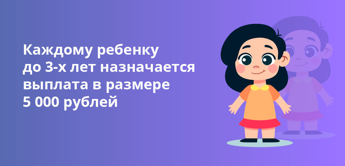 Каждому ребенку до 3-х лет назначается выплата в размере 5 000 рублей