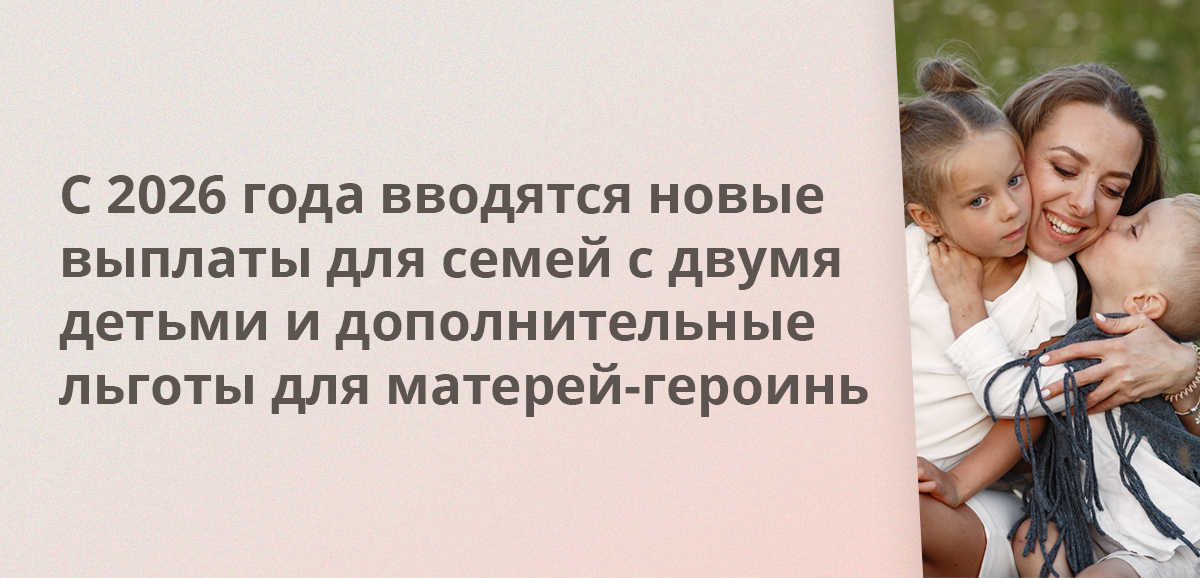 С 2026 года вводятся новые выплаты для семей с двумя детьми и дополнительные льготы для матерей-героинь