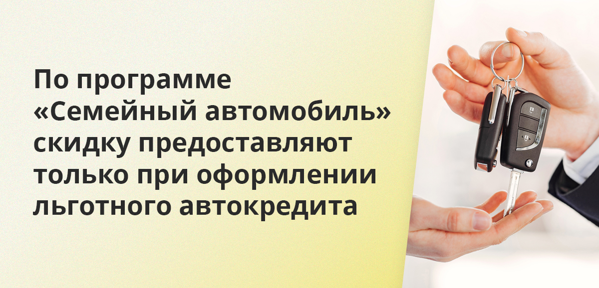 По программе Семейный автомобиль скидку предоставляют только при оформлении льготного автокредита