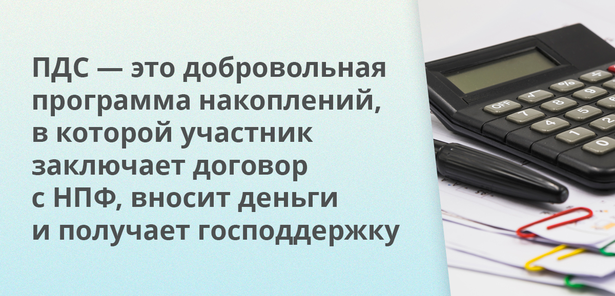 ПДС — это добровольная программа накоплений, в которой участник заключает договор с НПФ, вносит деньги и получает господдержку