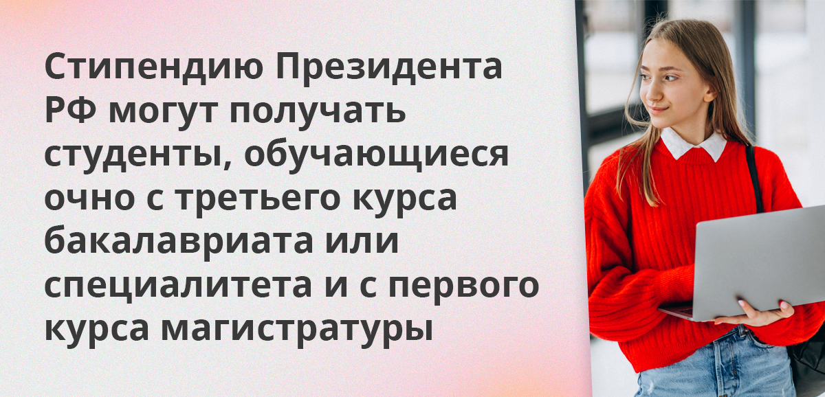 Стипендию Президента РФ могут получать студенты, обучающиеся очно с третьего курса бакалавриата или специалитета и с первого курса магистратуры