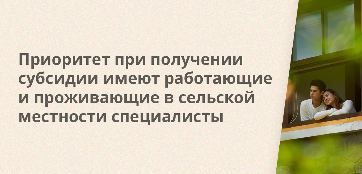Приоритет при получении субсидии имеют работающие и проживающие в сельской местности специалисты