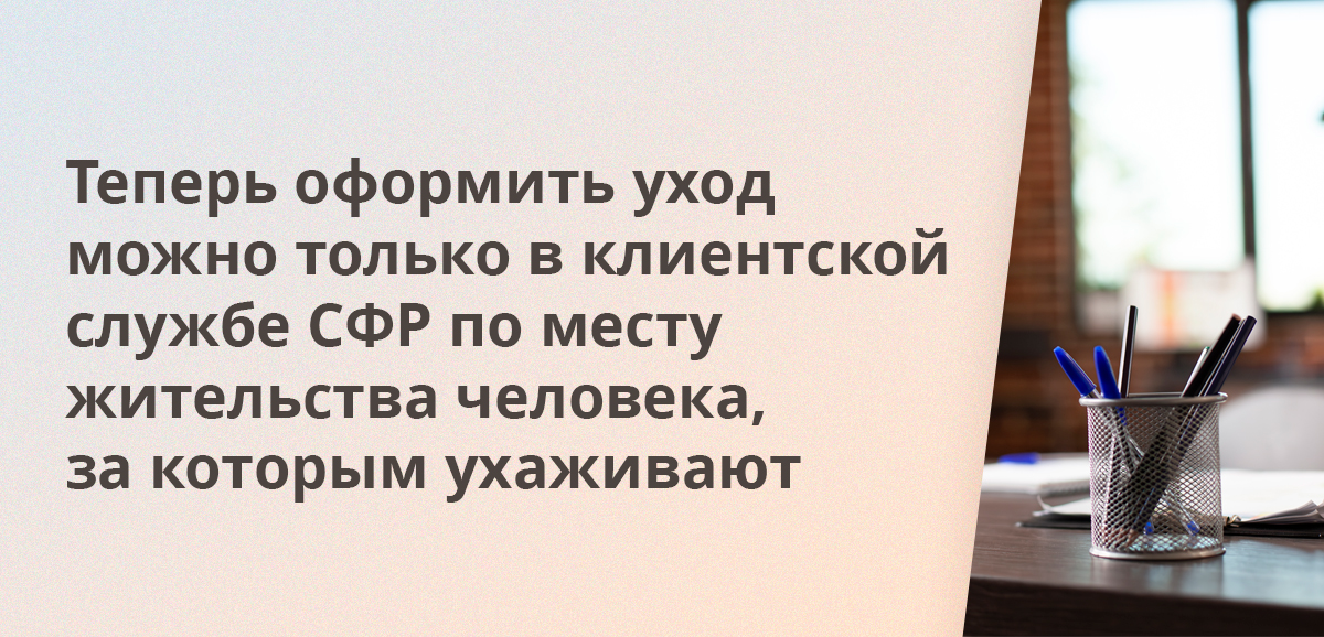 Теперь оформить уход можно только в клиентской службе СФР по месту жительства человека, за которым ухаживают