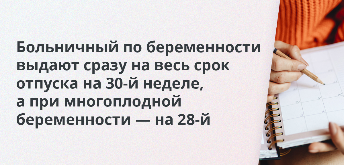 Больничный по беременности выдают сразу на весь срок отпуска на 30-й неделе, а при многоплодной беременности — на 28-й