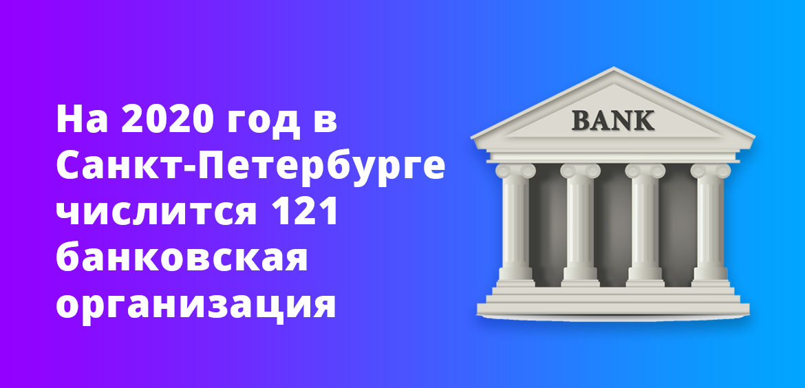 На 2020 год в Санкт-Петербурге числится 121 банковская организация