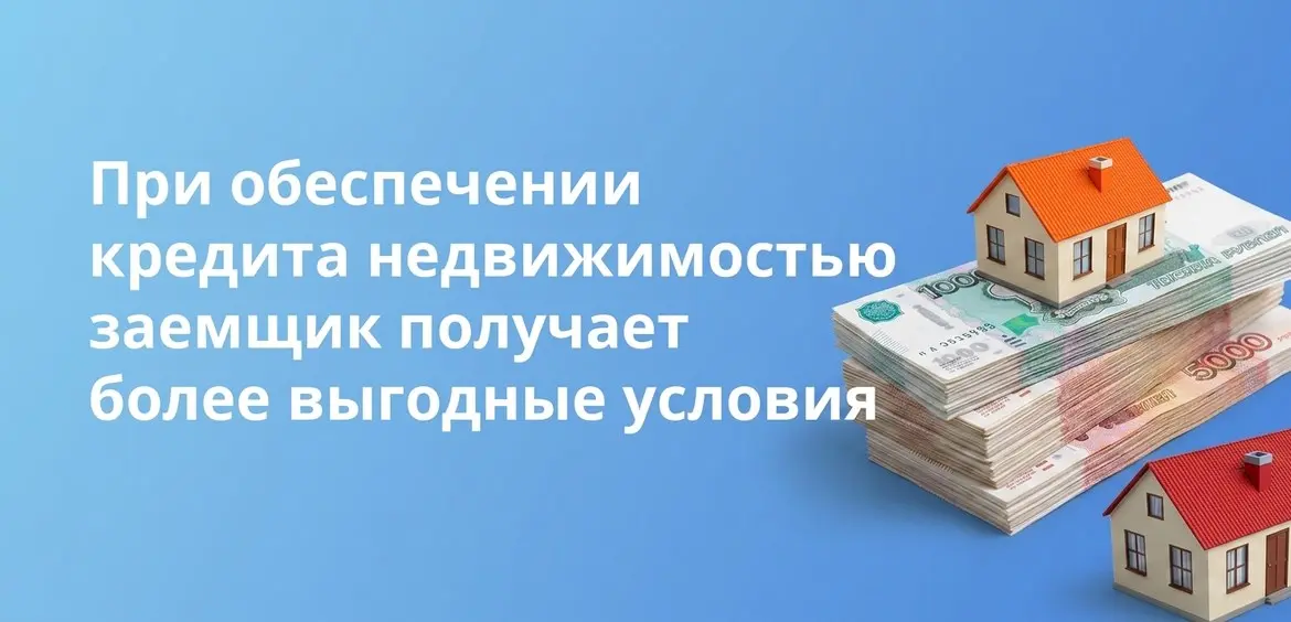 При обеспечении кредита недвижимостью заемщик получает более выгодные условия