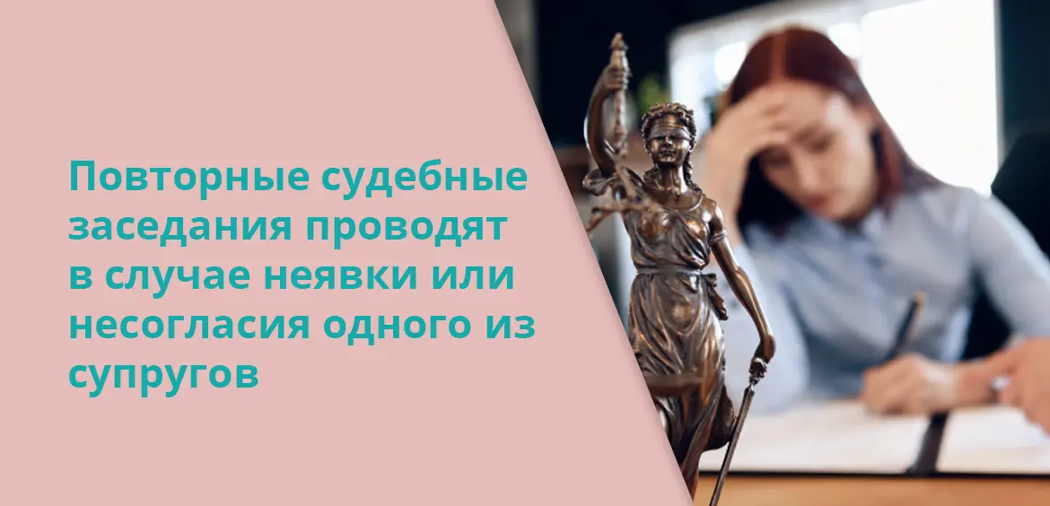 Повторные судебные заседания проводят в случае неявки или несогласия одного из супругов