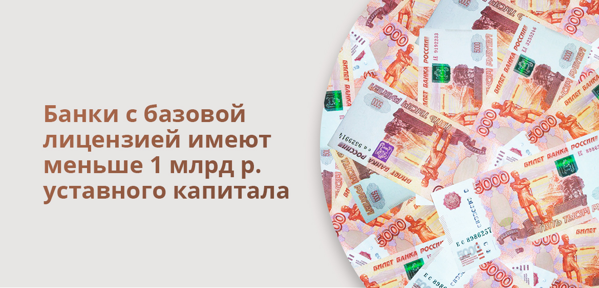 Банки с базовой лицензией имеют меньше 1 миллиарда рублей уставного капитала