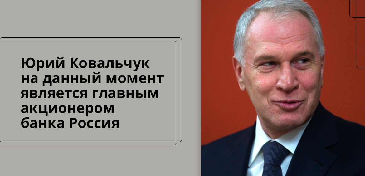 Юрий Ковальчук на данный момент является главным акционером банка Россия