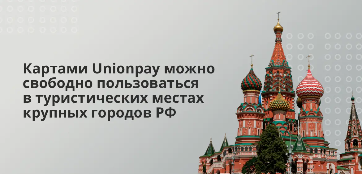 Картами Unionpay можно свободно пользоваться в туристических местах крупных городов РФ