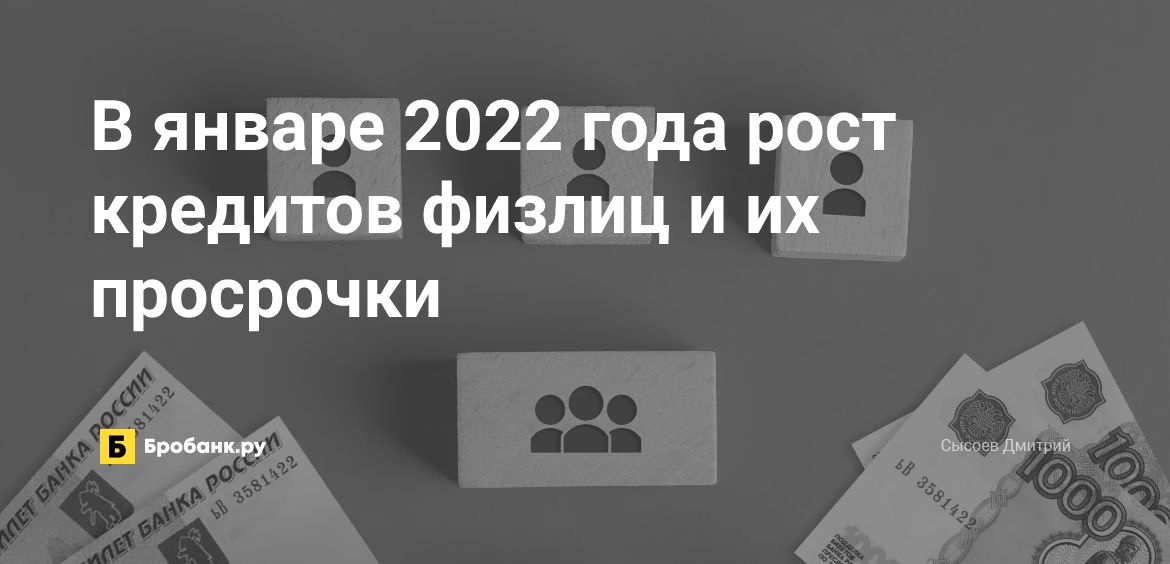 В январе 2022 года рост кредитов физлиц и их просрочки | Бробанк.ру