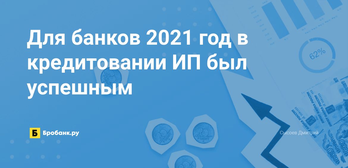 Для банков 2021 год в кредитовании ИП был успешным | Бробанк.ру