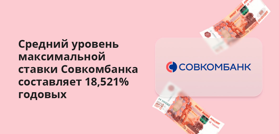 Средний уровень максимальной ставки Совкомбанка составляет 18,521% годовых