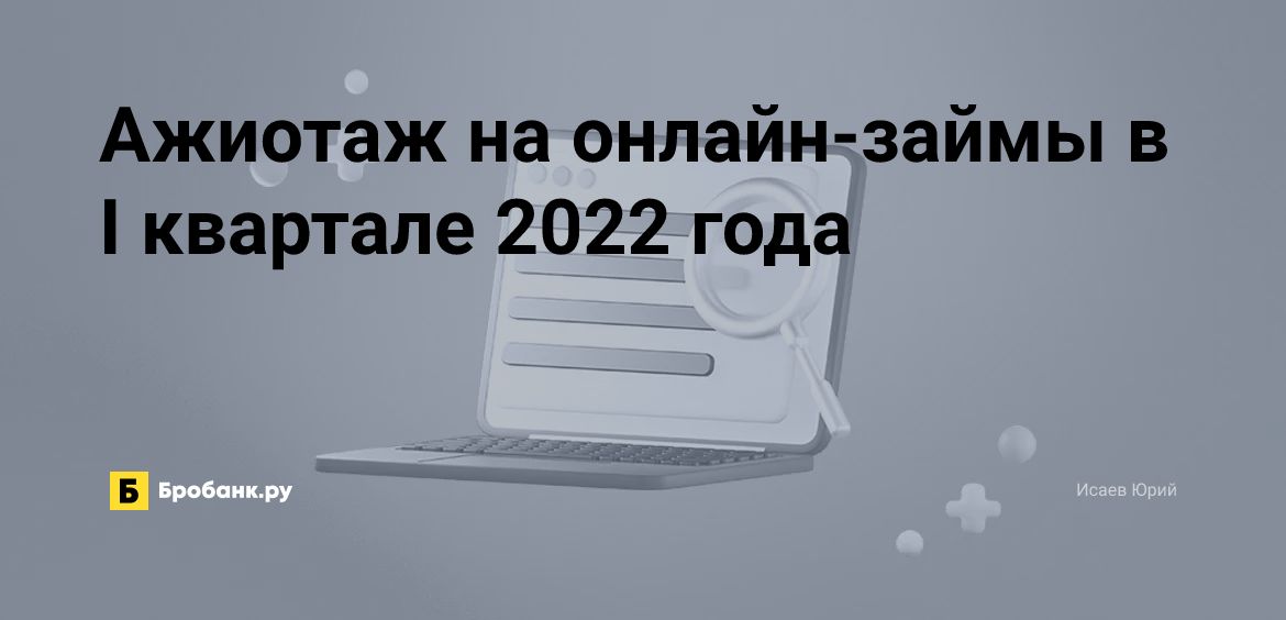 Ажиотаж на онлайн-займы в I квартале 2022 года | Бробанк.ру