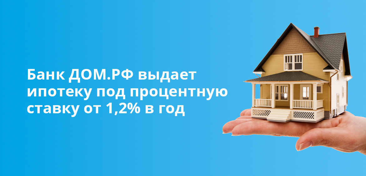 Банк ДОМ.РФ выдает ипотеку под процентную ставку от 1,2% в год