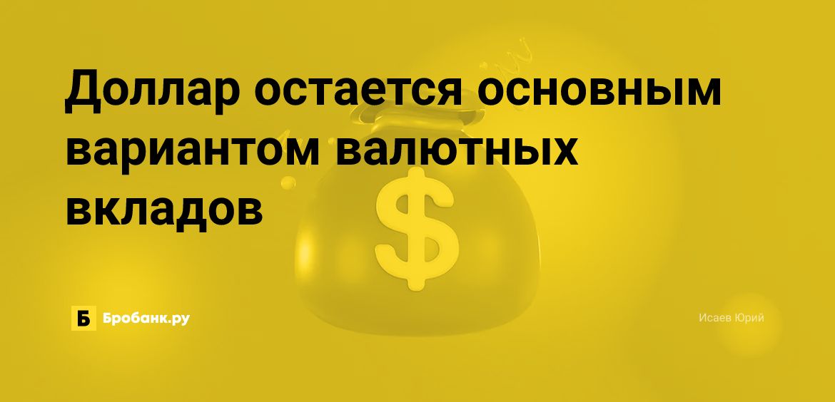 Доллар остается основным вариантом валютных вкладов | Бробанк.ру