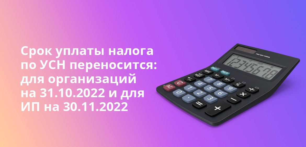 Срок уплаты налога по УСН переносится: для организаций на 31.10.2022 и для ИП на 30.11.2022