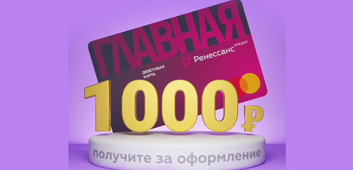 Ренессанс Кредит: оформляйте Главную карту и получайте 1000 рублей
