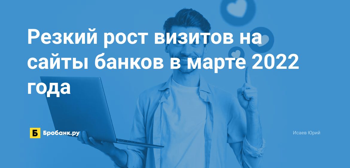 Резкий рост визитов на сайты банков в марте 2022 года | Бробанк.ру
