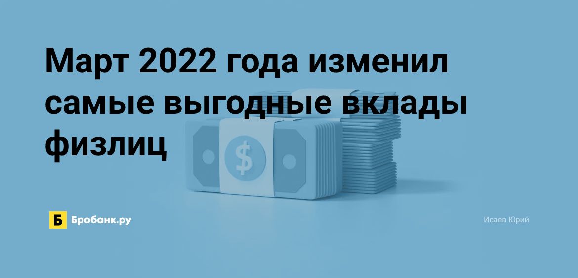 Март 2022 года изменил самые выгодные вклады физлиц | Бробанк.ру