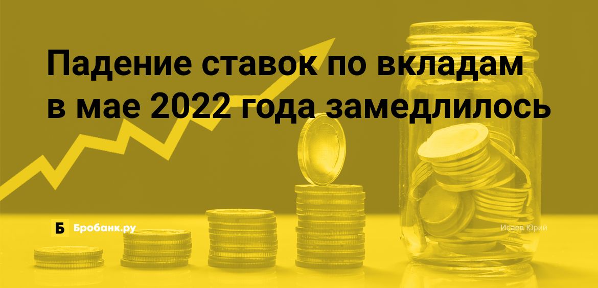Падение ставок по вкладам в мае 2022 года замедлилось | Бробанк.ру