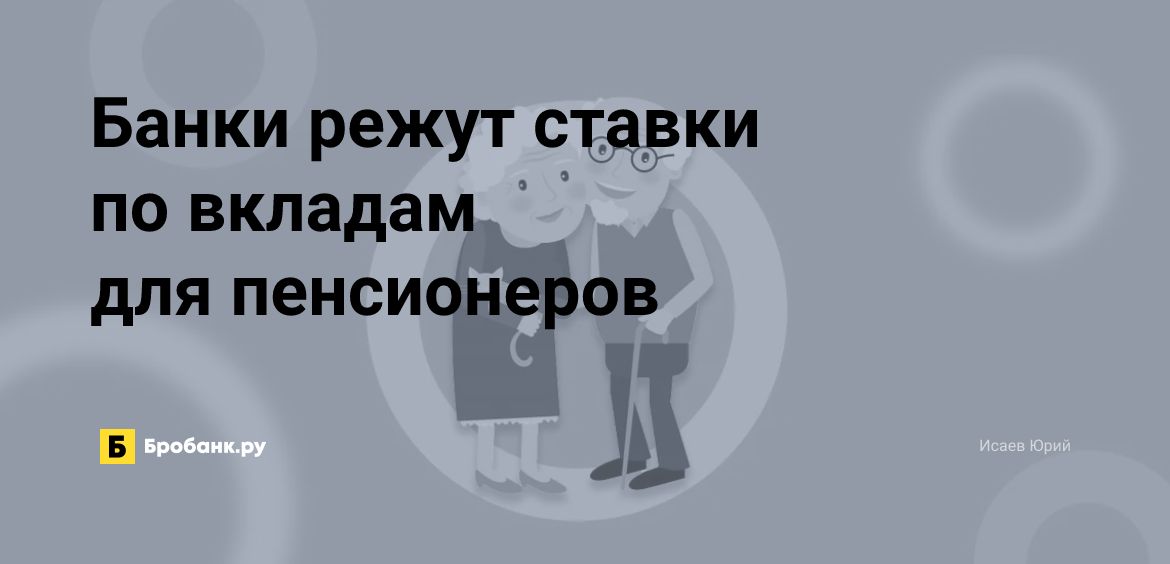 Банки режут ставки по вкладам для пенсионеров | Бробанк.ру