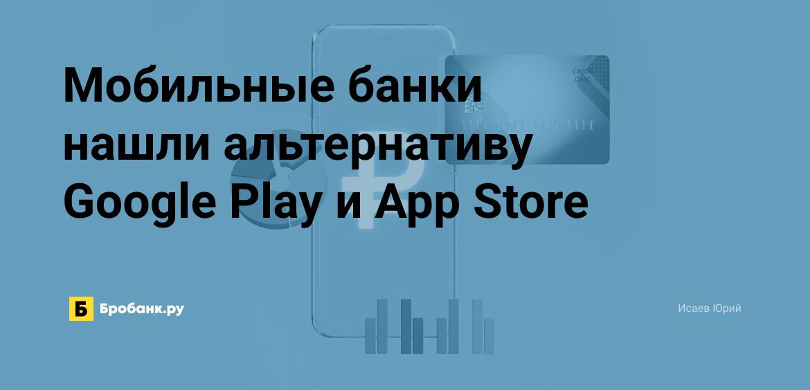Мобильные банки нашли альтернативу Google Play и App Store | Бробанк.ру
