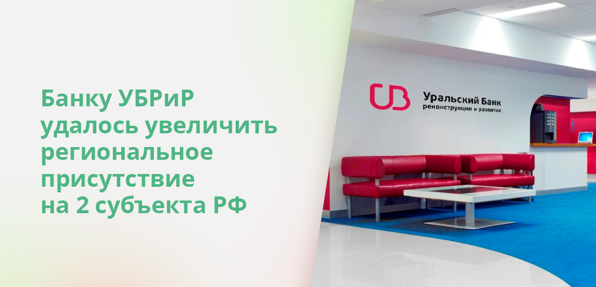 Банку УБРиР удалось увеличить региональное присутствие на 2 субъекта РФ