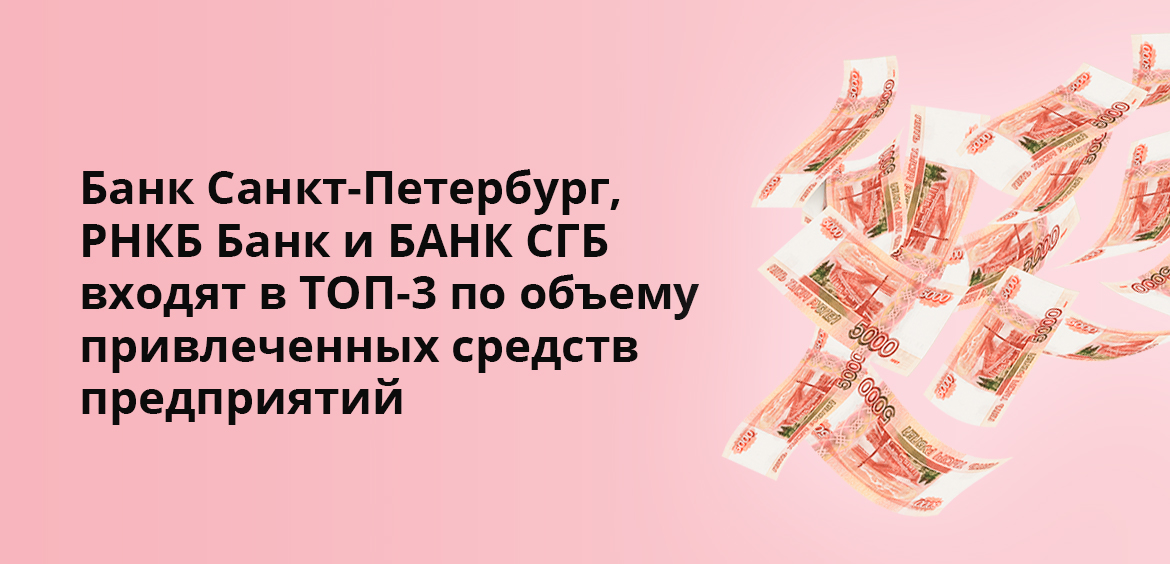 Банк Санкт-Петербург, РНКБ Банк и БАНК СГБ входят в ТОП--3 по объему привлеченных средств предприятий