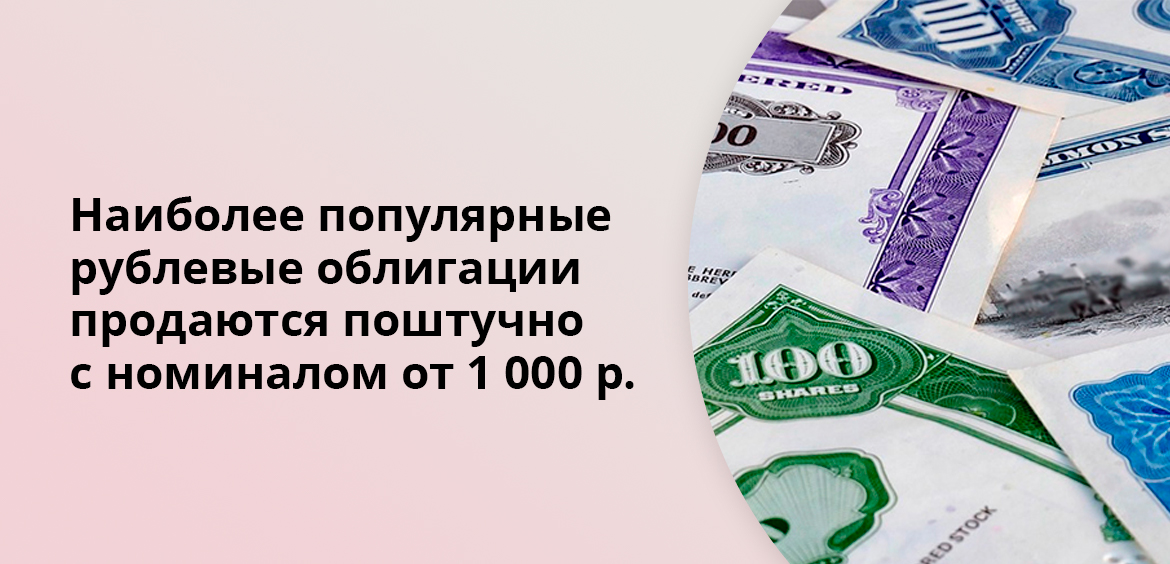 Наиболее популярные рублевые облигации продаются поштучно с номиналом от 1 000 р.