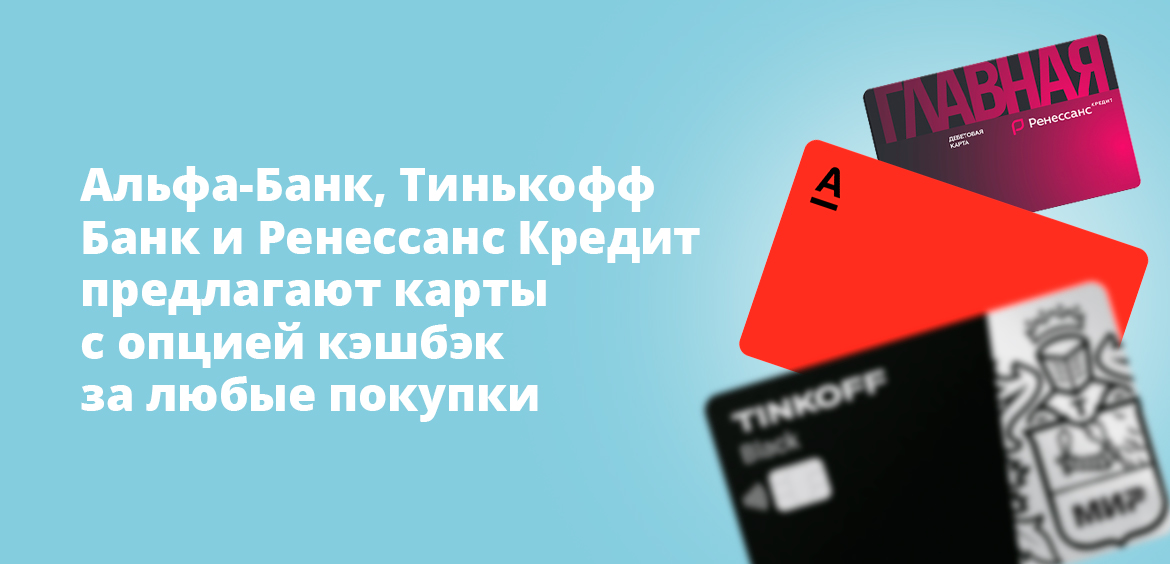 Альфа-Банк, Тинькофф Банк и Ренессанс Кредит предлагают карты с опцией кэшбэк за любые покупки