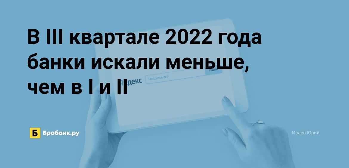 В III квартале 2022 года банки искали меньше, чем в I и II | Бробанк.ру