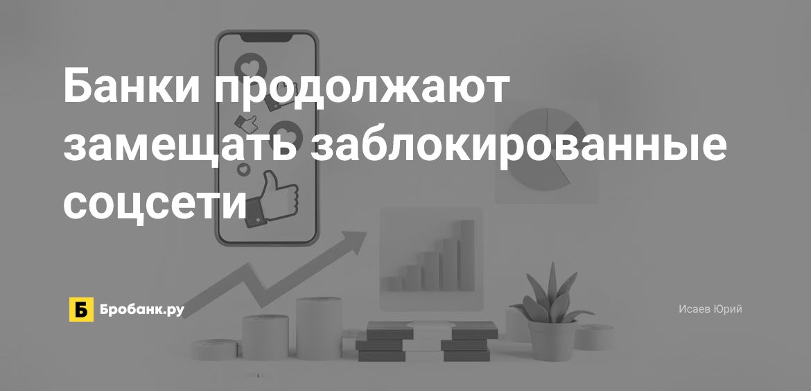 Банки продолжают замещать заблокированные соцсети | Бробанк.ру