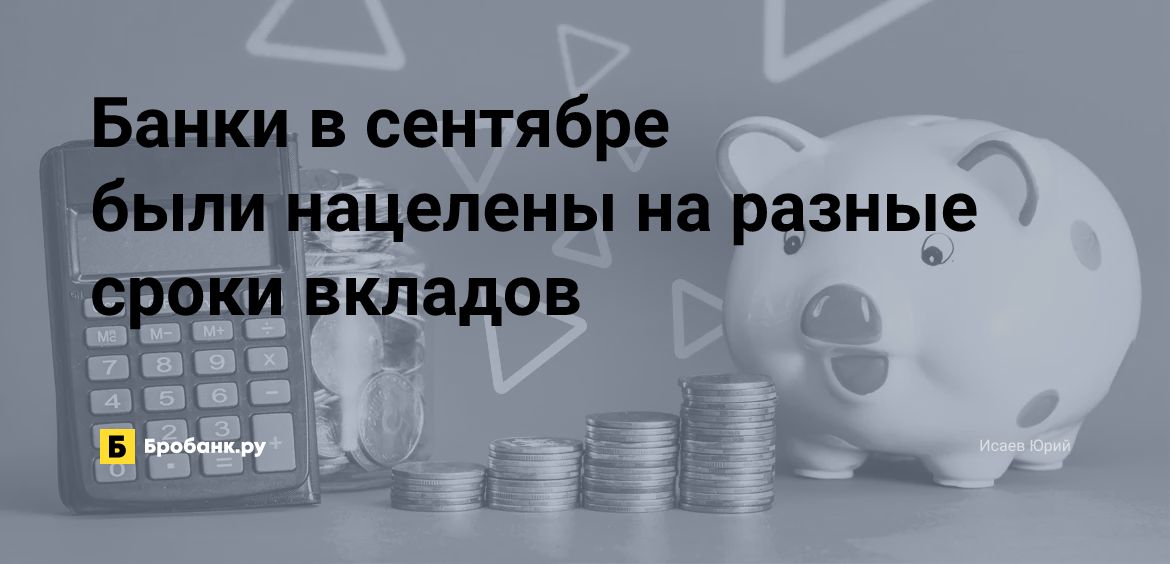 Банки в сентябре были нацелены на разные сроки вкладов | Бробанк.ру
