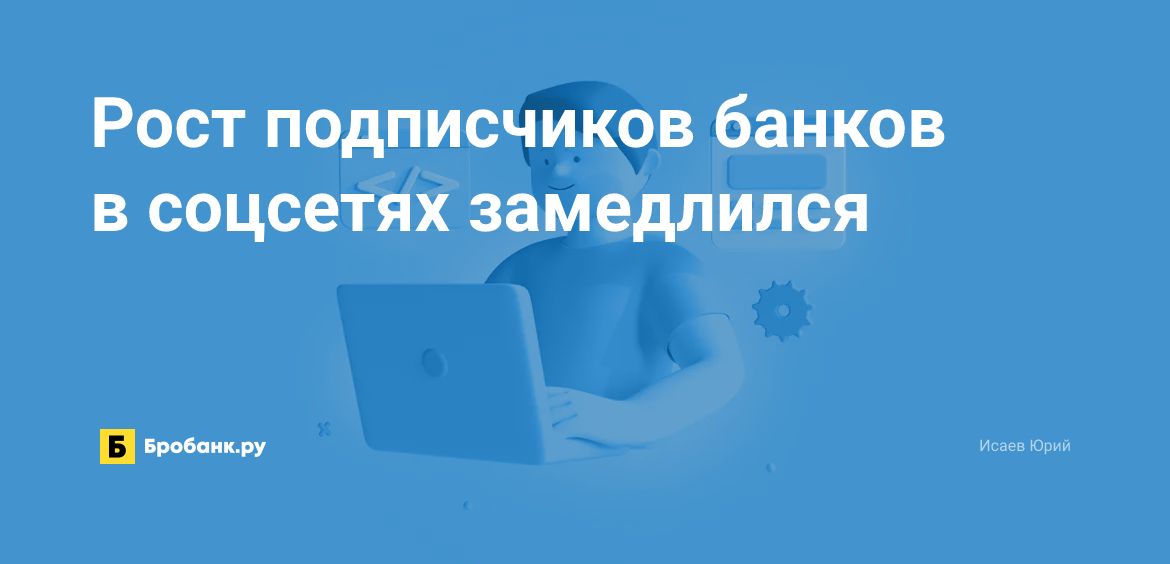 Рост подписчиков банков в соцсетях замедлился | Бробанк.ру