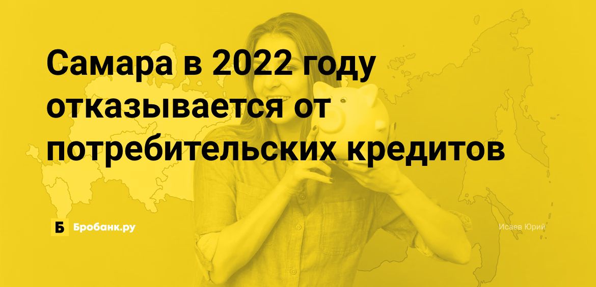 Самара в 2022 году отказывается от потребительских кредитов | Бробанк.ру