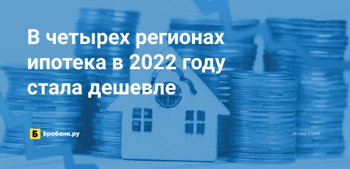 В четырех регионах ипотека в 2022 году стала дешевле | Бробанк.ру