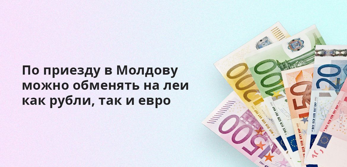 По приезду в Молдову можно обменять на леи как рубли, так и евро