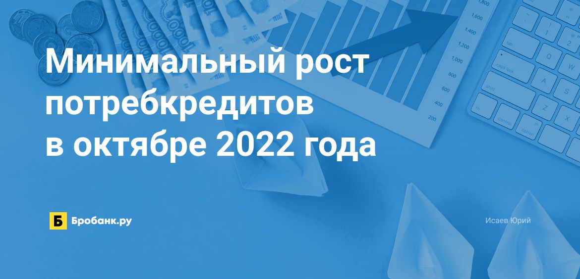 Минимальный рост потребкредитов в октябре 2022 года | Бробанк.ру