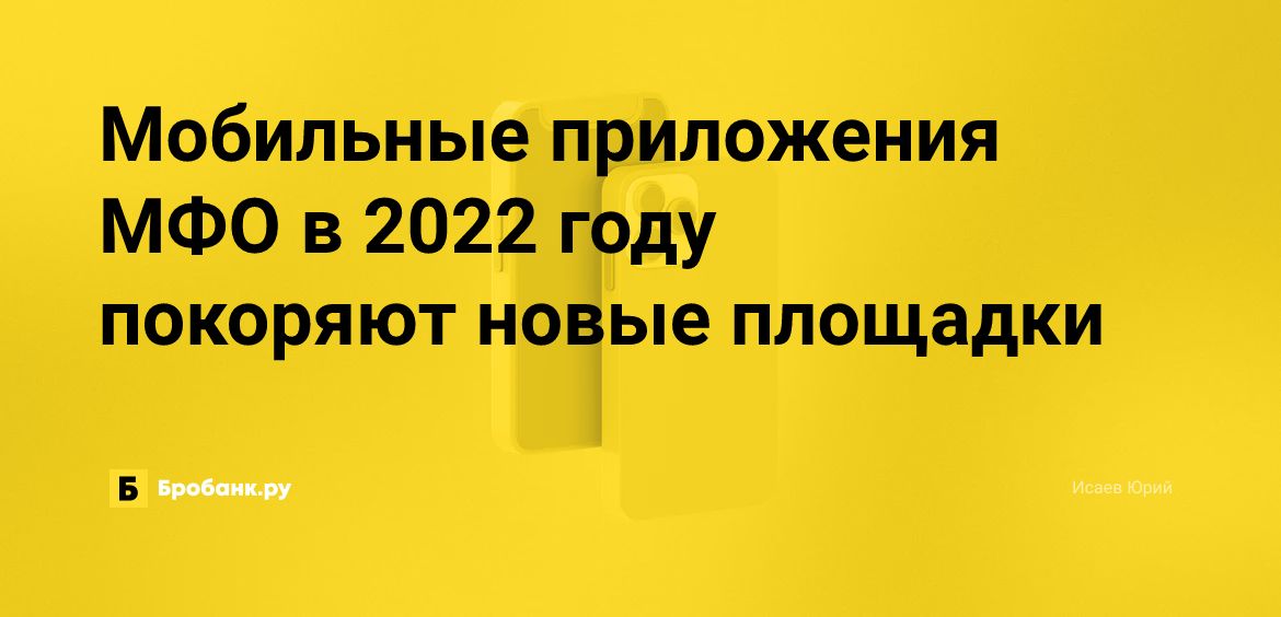 Мобильные приложения МФО в 2022 году покоряют новые площадки | Бробанк.ру
