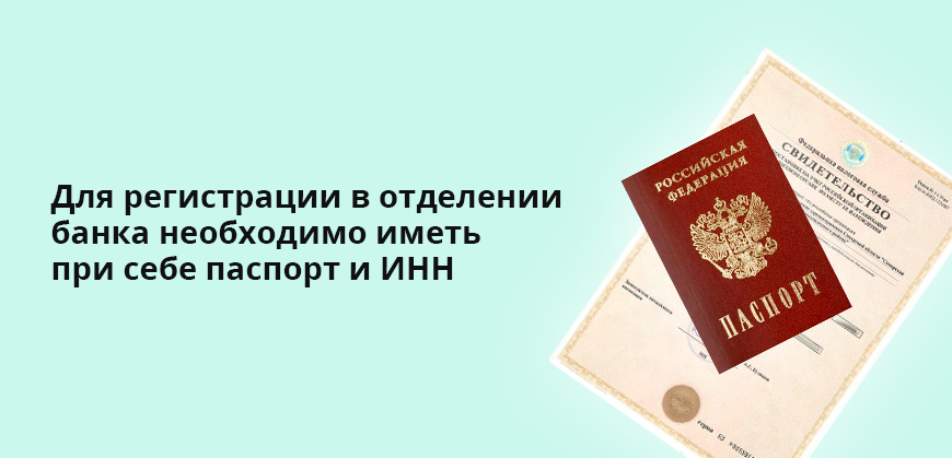 Для регистрации в отделении банка необходимо иметь при себе паспорт и ИНН
