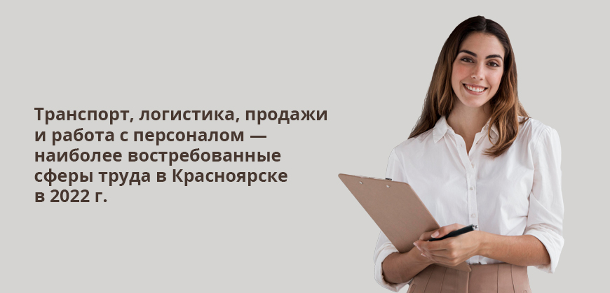 Транспорт, логистика, продажи и работа с персоналом — наиболее востребованные сферы труда в Красноярске в 2022 г.